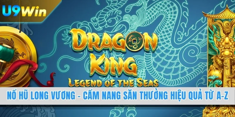 Nổ Hũ Long Vương - Cẩm Nang Săn Thưởng Hiệu Quả Từ A-Z